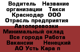 Водитель › Название организации ­ Такси 24 Краснодар, ООО › Отрасль предприятия ­ Автоперевозки › Минимальный оклад ­ 1 - Все города Работа » Вакансии   . Ненецкий АО,Усть-Кара п.